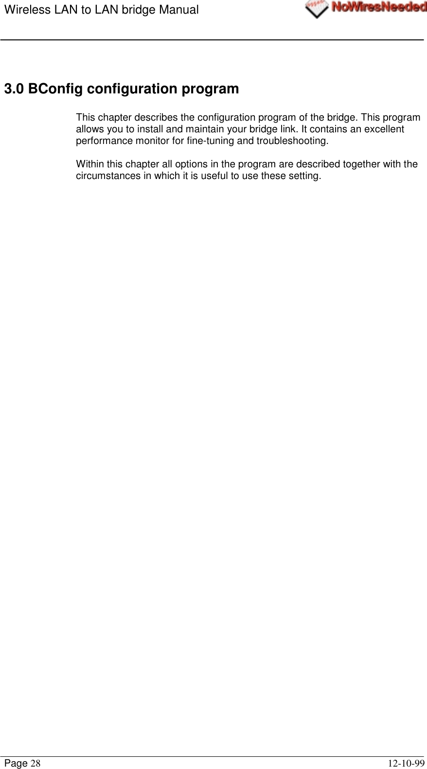 Wireless LAN to LAN bridge ManualPage 28 12-10-993.0 BConfig configuration programThis chapter describes the configuration program of the bridge. This programallows you to install and maintain your bridge link. It contains an excellentperformance monitor for fine-tuning and troubleshooting.Within this chapter all options in the program are described together with thecircumstances in which it is useful to use these setting.