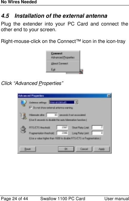 No Wires NeededPage 24 of 44 Swallow 1100 PC Card User manual4.5  Installation of the external antennaPlug the extender into your PC Card and connect theother end to your screen.Right-mouse-click on the Connect™ icon in the icon-trayClick “Advanced Properties”