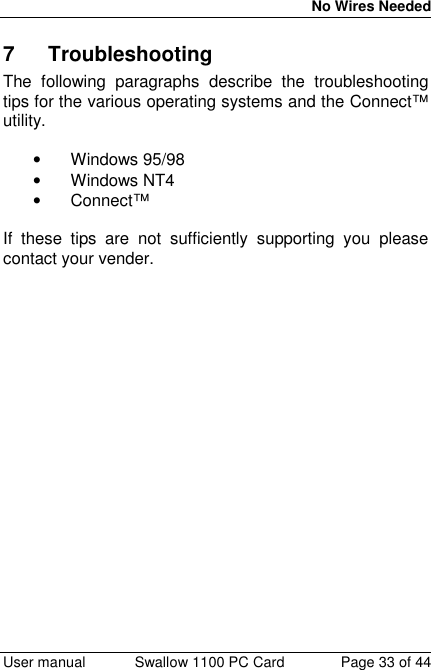 No Wires Needed User manual Swallow 1100 PC Card Page 33 of 447 TroubleshootingThe following paragraphs describe the troubleshootingtips for the various operating systems and the Connect™utility.• Windows 95/98• Windows NT4• Connect™If these tips are not sufficiently supporting you pleasecontact your vender.