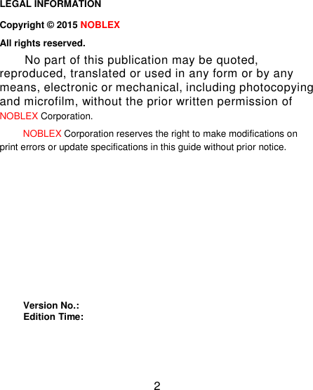 2                                                                                                           LEGAL INFORMATION Copyright &copy; 2015 NOBLEX All rights reserved. No part of this publication may be quoted, reproduced, translated or used in any form or by any means, electronic or mechanical, including photocopying and microfilm, without the prior written permission of NOBLEX Corporation. NOBLEX Corporation reserves the right to make modifications on print errors or update specifications in this guide without prior notice.         Version No.:        Edition Time:                                                                                                                                                                                                                                                                                                                                                                                                           