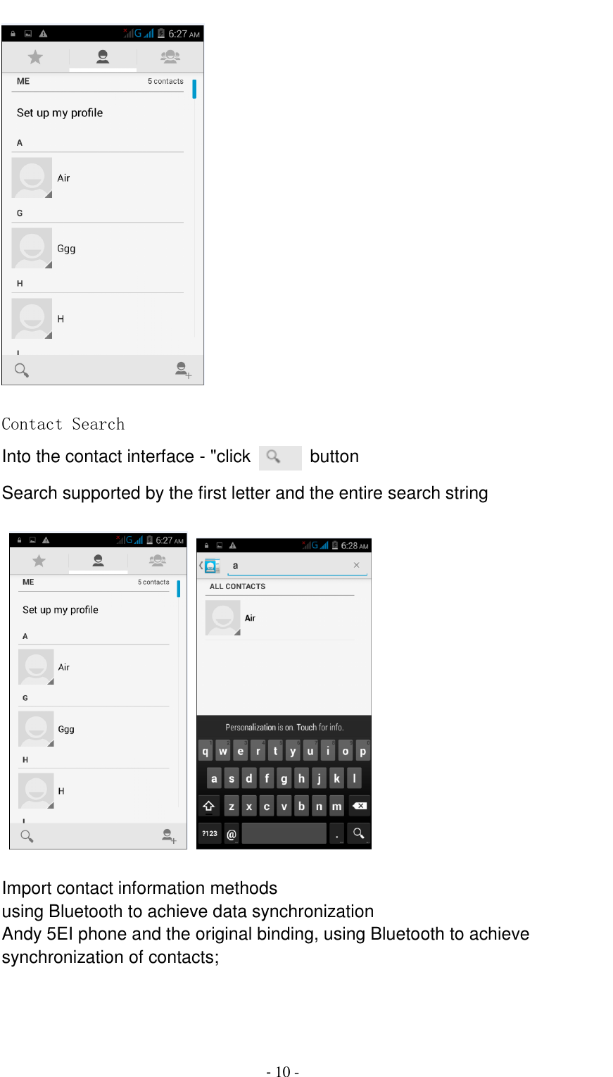                                          - 10 -   Contact Search Into the contact interface - "click   button   Search supported by the first letter and the entire search string       Import contact information methods using Bluetooth to achieve data synchronization Andy 5EI phone and the original binding, using Bluetooth to achieve synchronization of contacts; 