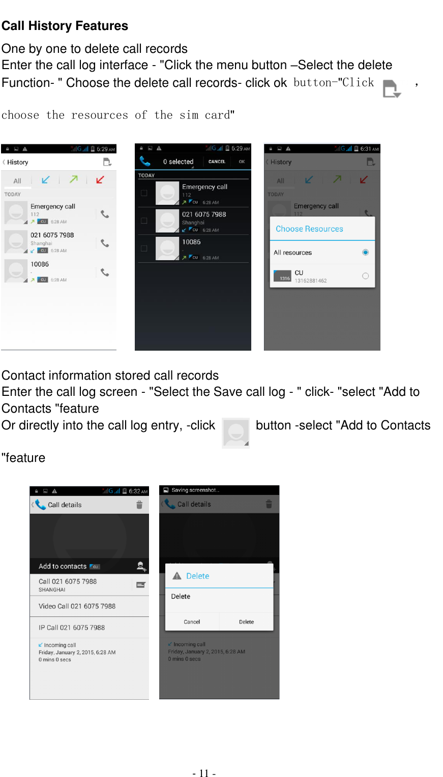                                          - 11 - Call History Features One by one to delete call records Enter the call log interface - "Click the menu button &ndash;Select the delete Function- " Choose the delete call records- click ok button-"Click  ，choose the resources of the sim card"           Contact information stored call records Enter the call log screen - "Select the Save call log - " click- "select "Add to Contacts "feature Or directly into the call log entry, -click    button -select "Add to Contacts "feature             