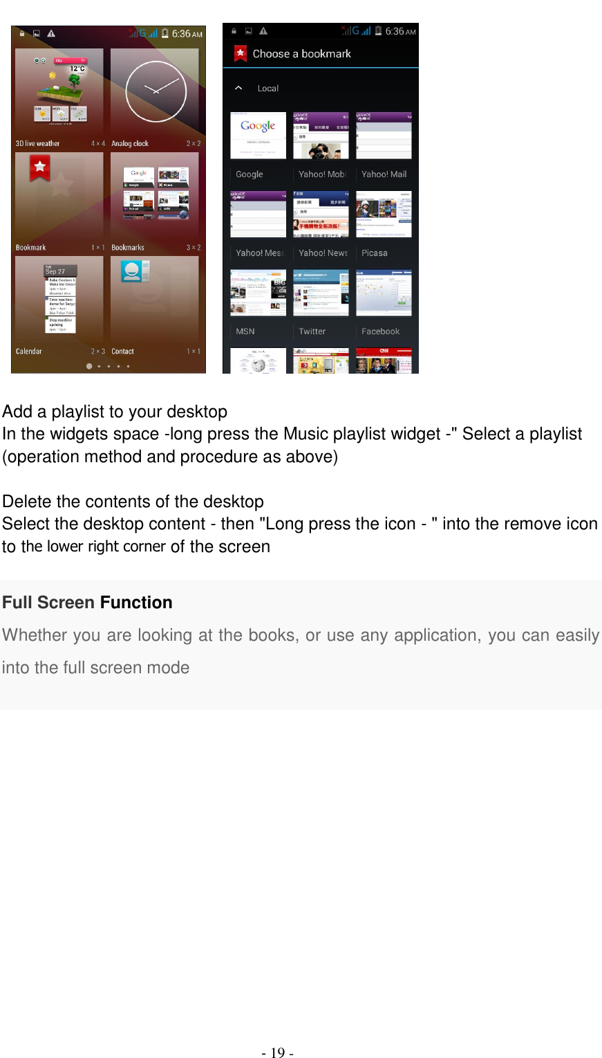                                          - 19 -       Add a playlist to your desktop In the widgets space -long press the Music playlist widget -" Select a playlist (operation method and procedure as above)  Delete the contents of the desktop Select the desktop content - then "Long press the icon - " into the remove icon to the lower right corner of the screen  Full Screen Function Whether you are looking at the books, or use any application, you can easily into the full screen mode  