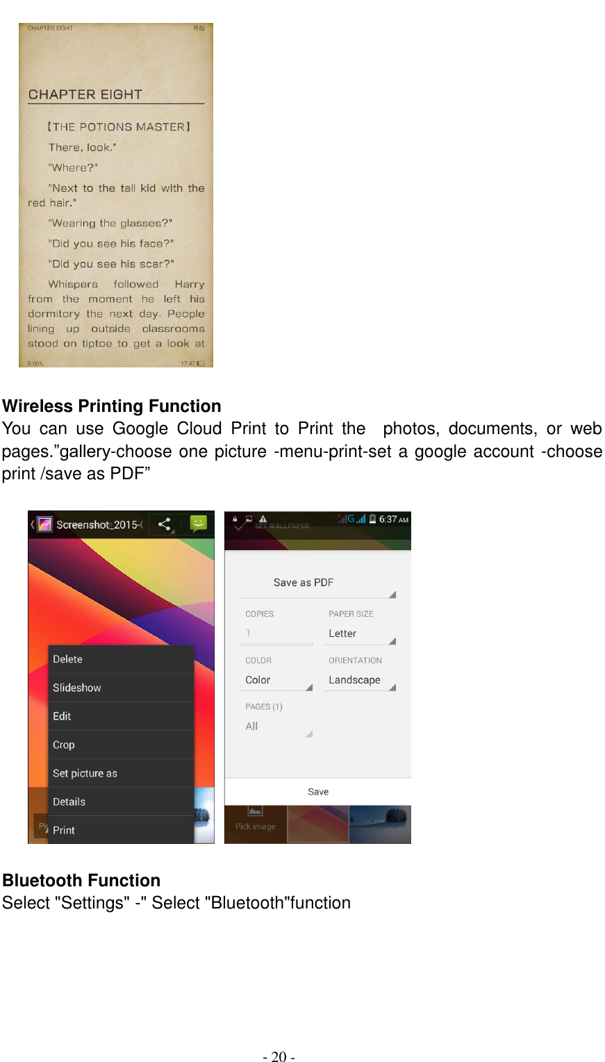                                          - 20 -      Wireless Printing Function You  can  use  Google  Cloud  Print  to  Print  the    photos,  documents,  or  web pages.&rdquo;gallery-choose one picture -menu-print-set a google account -choose print /save as PDF&rdquo;          Bluetooth Function Select "Settings" -" Select "Bluetooth"function  