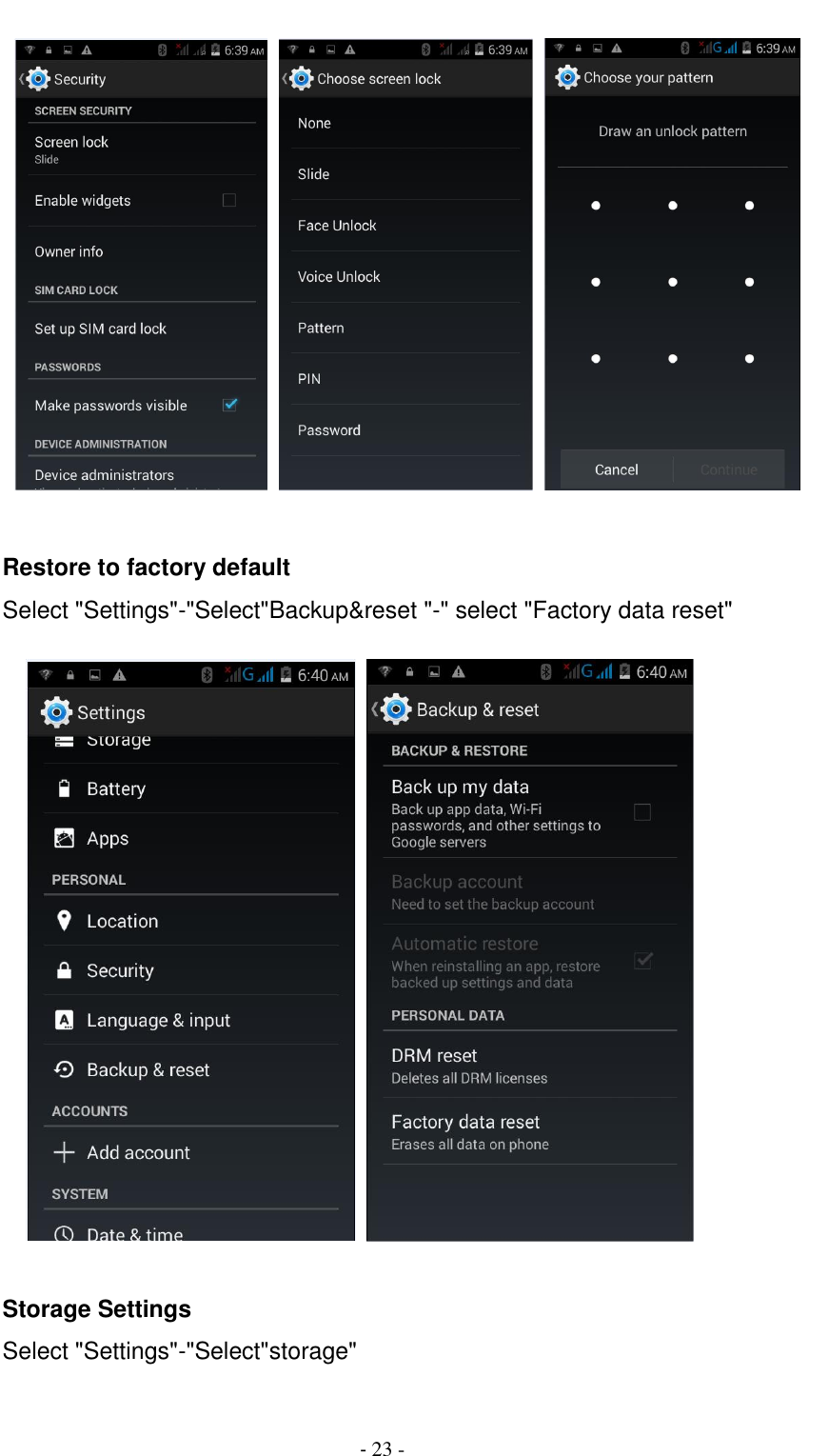                                          - 23 -         Restore to factory default Select "Settings"-"Select"Backup&amp;reset "-" select "Factory data reset"               Storage Settings Select "Settings"-"Select"storage"  
