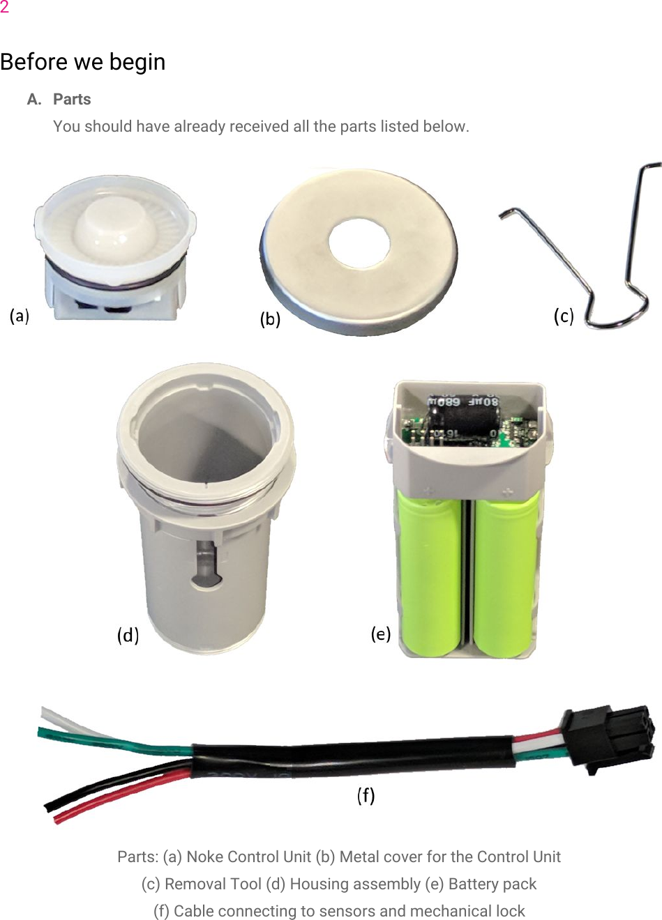 2Before we beginA. PartsYou should have already received all the parts listed below.Parts: (a) Noke Control Unit (b) Metal cover for the Control Unit(c) Removal Tool (d) Housing assembly (e) Battery pack(f) Cable connecting to sensors and mechanical lock