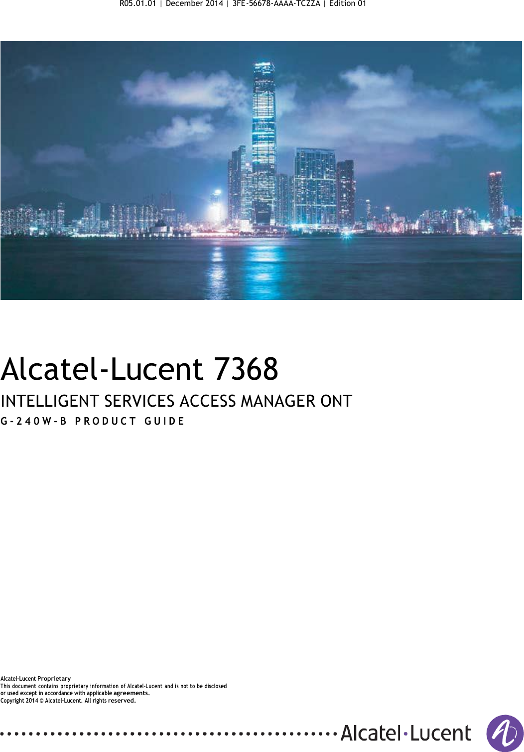 R05.01.01 | December 2014 | 3FE-56678-AAAA-TCZZA | Edition 01           Alcatel-Lucent 7368  INTELLIGENT SERVICES ACCESS MANAGER ONT G - 2 40W- B   P R O D U C T   G U IDE                          Alcatel-Lucent Proprietary This  document contains  proprietary information  of Alcatel-L ucent  and is not to be disclosed or used except in accordance with applicable agreements. Copyright 2014 ©  Alcatel-Lucent. All rights reserved.    
