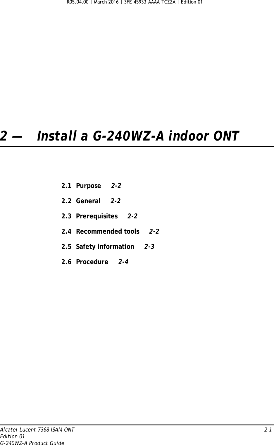 Alcatel-Lucent 7368 ISAM ONT   2-1Edition 01G-240WZ-A Product Guide2 — Install a G-240WZ-A indoor ONT2.1 Purpose 2-22.2 General 2-22.3 Prerequisites 2-22.4 Recommended tools 2-22.5 Safety information 2-32.6 Procedure 2-4R05.04.00 | March 2016 | 3FE-45933-AAAA-TCZZA | Edition 01 