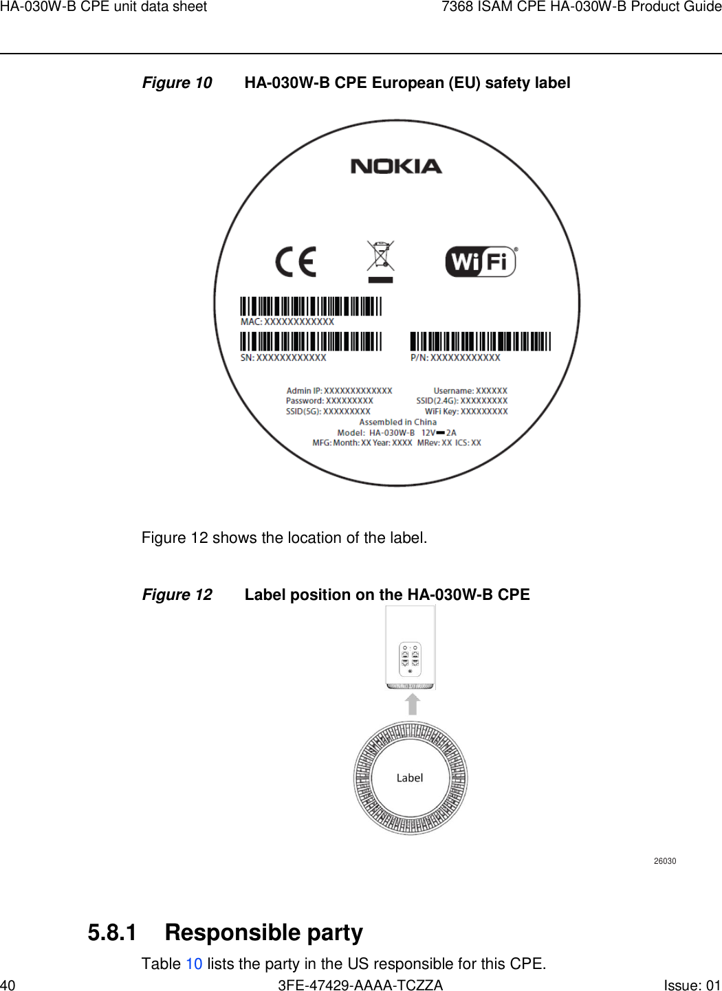 40 3FE-47429-AAAA-TCZZA Issue: 01 HA-030W-B CPE unit data sheet 7368 ISAM CPE HA-030W-B Product Guide    Figure 10 HA-030W-B CPE European (EU) safety label                Figure 12 shows the location of the label.   Figure 12 Label position on the HA-030W-B CPE                               26030    5.8.1 Responsible party Table 10 lists the party in the US responsible for this CPE. 