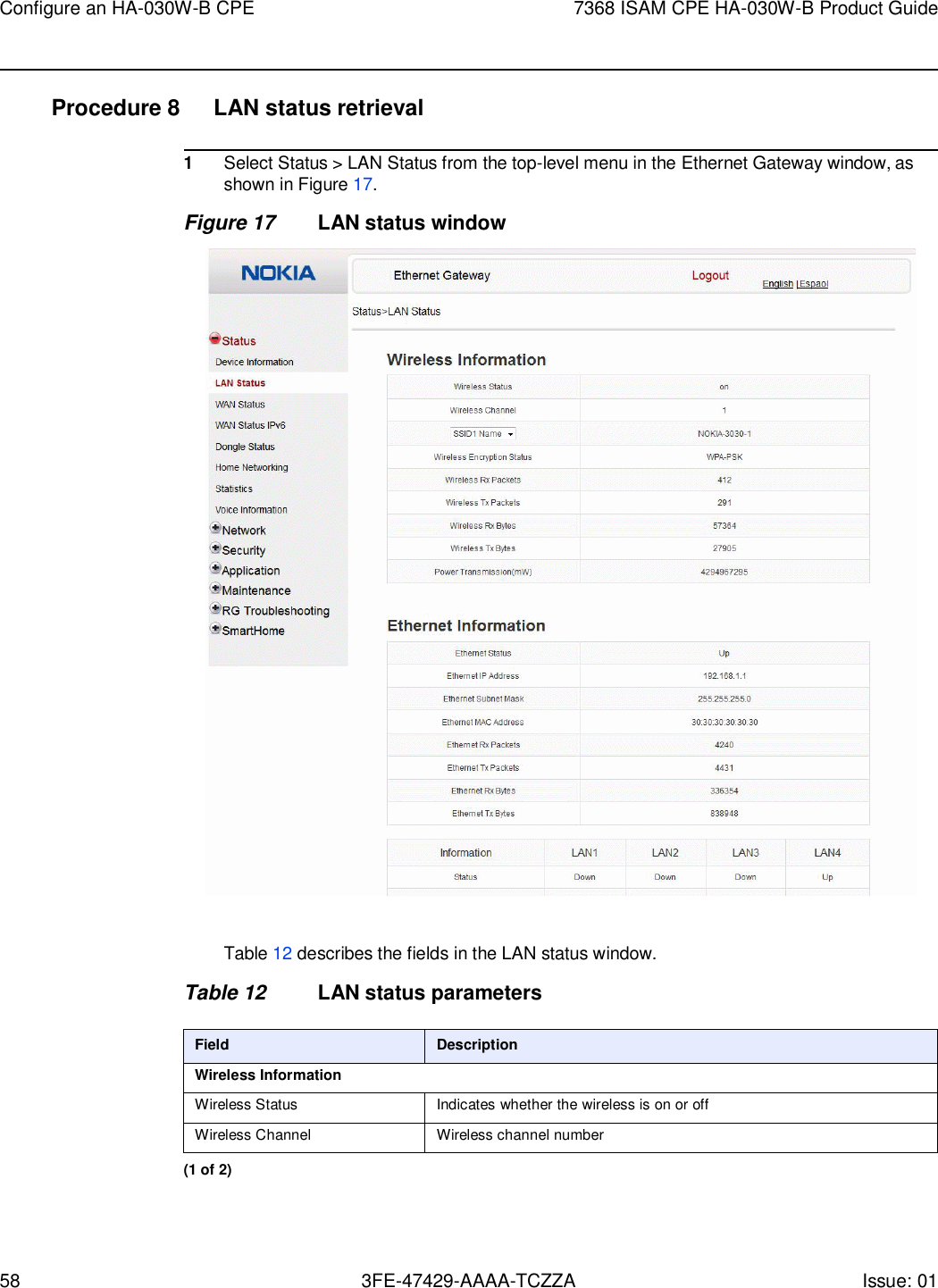 58 3FE-47429-AAAA-TCZZA Issue: 01 Configure an HA-030W-B CPE 7368 ISAM CPE HA-030W-B Product Guide    Procedure 8  LAN status retrieval  1 Select Status &gt; LAN Status from the top-level menu in the Ethernet Gateway window, as shown in Figure 17. Figure 17 LAN status window    Table 12 describes the fields in the LAN status window.  Table 12 LAN status parameters  Field Description Wireless Information Wireless Status Indicates whether the wireless is on or off Wireless Channel Wireless channel number (1 of 2) 