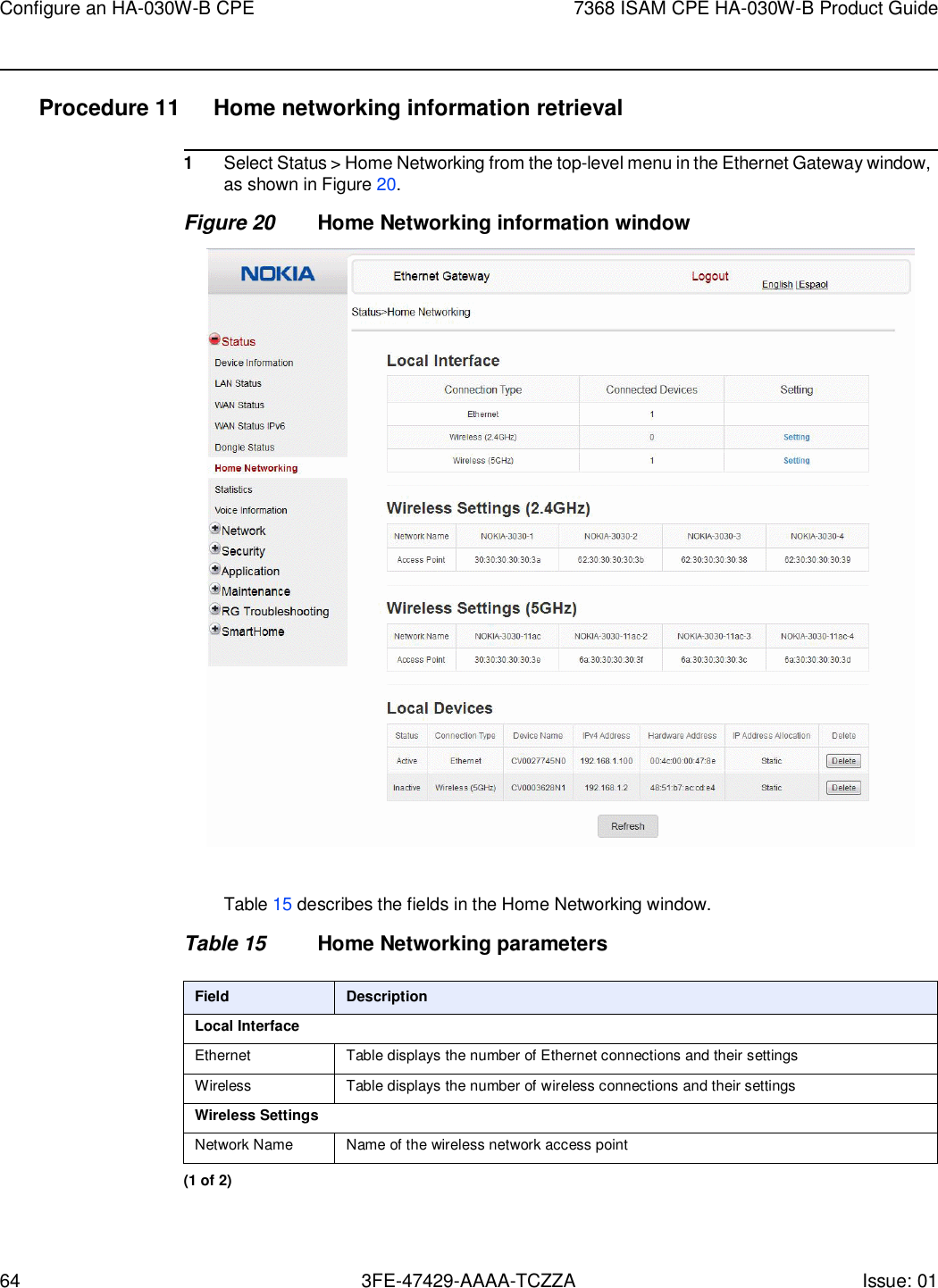 64 3FE-47429-AAAA-TCZZA Issue: 01 Configure an HA-030W-B CPE 7368 ISAM CPE HA-030W-B Product Guide    Procedure 11  Home networking information retrieval  1 Select Status &gt; Home Networking from the top-level menu in the Ethernet Gateway window, as shown in Figure 20. Figure 20 Home Networking information window    Table 15 describes the fields in the Home Networking window.  Table 15 Home Networking parameters  Field Description Local Interface Ethernet Table displays the number of Ethernet connections and their settings Wireless Table displays the number of wireless connections and their settings Wireless Settings Network Name Name of the wireless network access point (1 of 2) 