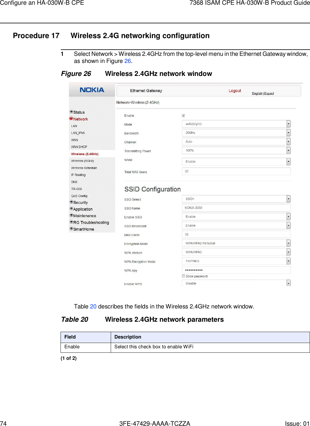 74 3FE-47429-AAAA-TCZZA Issue: 01 Configure an HA-030W-B CPE 7368 ISAM CPE HA-030W-B Product Guide    Procedure 17  Wireless 2.4G networking configuration  1 Select Network &gt; Wireless 2.4GHz from the top-level menu in the Ethernet Gateway window, as shown in Figure 26. Figure 26 Wireless 2.4GHz network window    Table 20 describes the fields in the Wireless 2.4GHz network window.  Table 20 Wireless 2.4GHz network parameters  Field Description Enable Select this check box to enable WiFi (1 of 2) 