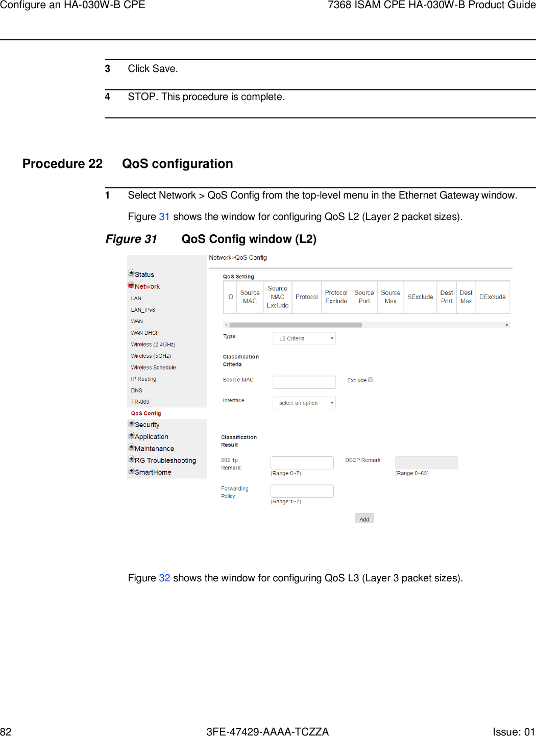 82 3FE-47429-AAAA-TCZZA Issue: 01 Configure an HA-030W-B CPE 7368 ISAM CPE HA-030W-B Product Guide      3 Click Save.  4 STOP. This procedure is complete.     Procedure 22  QoS configuration  1 Select Network &gt; QoS Config from the top-level menu in the Ethernet Gateway window. Figure 31 shows the window for configuring QoS L2 (Layer 2 packet sizes). Figure 31 QoS Config window (L2)     Figure 32 shows the window for configuring QoS L3 (Layer 3 packet sizes). 