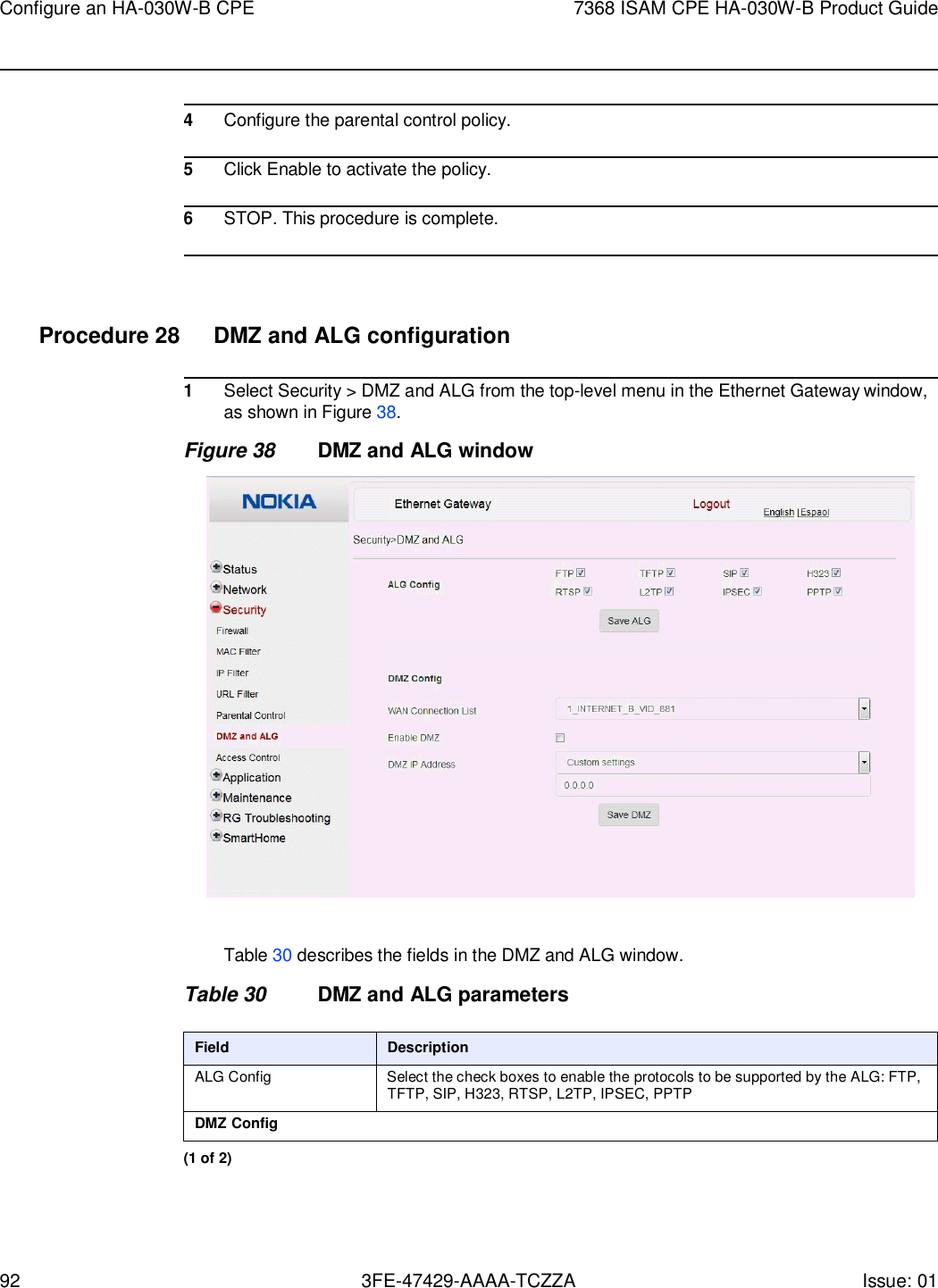 92 3FE-47429-AAAA-TCZZA Issue: 01 Configure an HA-030W-B CPE 7368 ISAM CPE HA-030W-B Product Guide      4 Configure the parental control policy.  5 Click Enable to activate the policy.  6 STOP. This procedure is complete.     Procedure 28  DMZ and ALG configuration  1 Select Security &gt; DMZ and ALG from the top-level menu in the Ethernet Gateway window, as shown in Figure 38. Figure 38 DMZ and ALG window    Table 30 describes the fields in the DMZ and ALG window.  Table 30 DMZ and ALG parameters  Field Description ALG Config Select the check boxes to enable the protocols to be supported by the ALG: FTP, TFTP, SIP, H323, RTSP, L2TP, IPSEC, PPTP DMZ Config (1 of 2) 