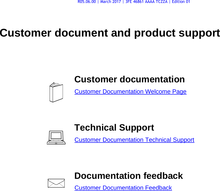 Customer document and product supportCustomer documentationCustomer Documentation Welcome PageTechnical SupportCustomer Documentation Technical SupportDocumentation feedbackCustomer Documentation FeedbackR05.06.00 | March 2017 | 3FE 46861 AAAA TCZZA | Edition 01