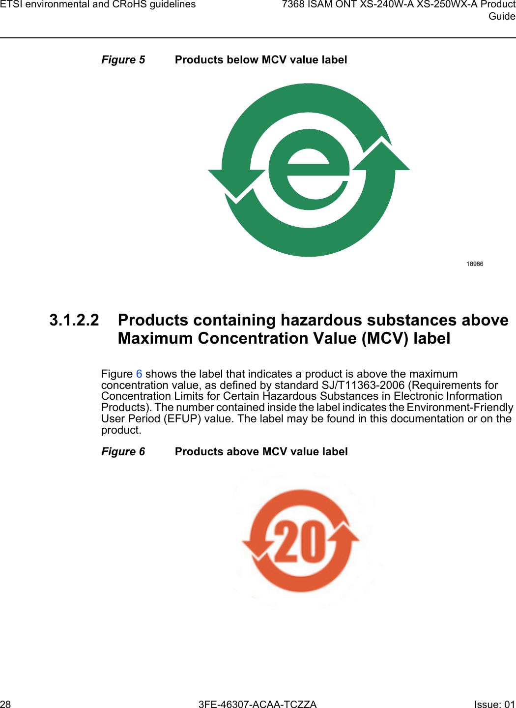 ETSI environmental and CRoHS guidelines287368 ISAM ONT XS-240W-A XS-250WX-A ProductGuide3FE-46307-ACAA-TCZZA Issue: 01 Figure 5 Products below MCV value label3.1.2.2 Products containing hazardous substances above Maximum Concentration Value (MCV) labelFigure 6 shows the label that indicates a product is above the maximum concentration value, as defined by standard SJ/T11363-2006 (Requirements for Concentration Limits for Certain Hazardous Substances in Electronic Information Products). The number contained inside the label indicates the Environment-Friendly User Period (EFUP) value. The label may be found in this documentation or on the product.Figure 6 Products above MCV value label18986