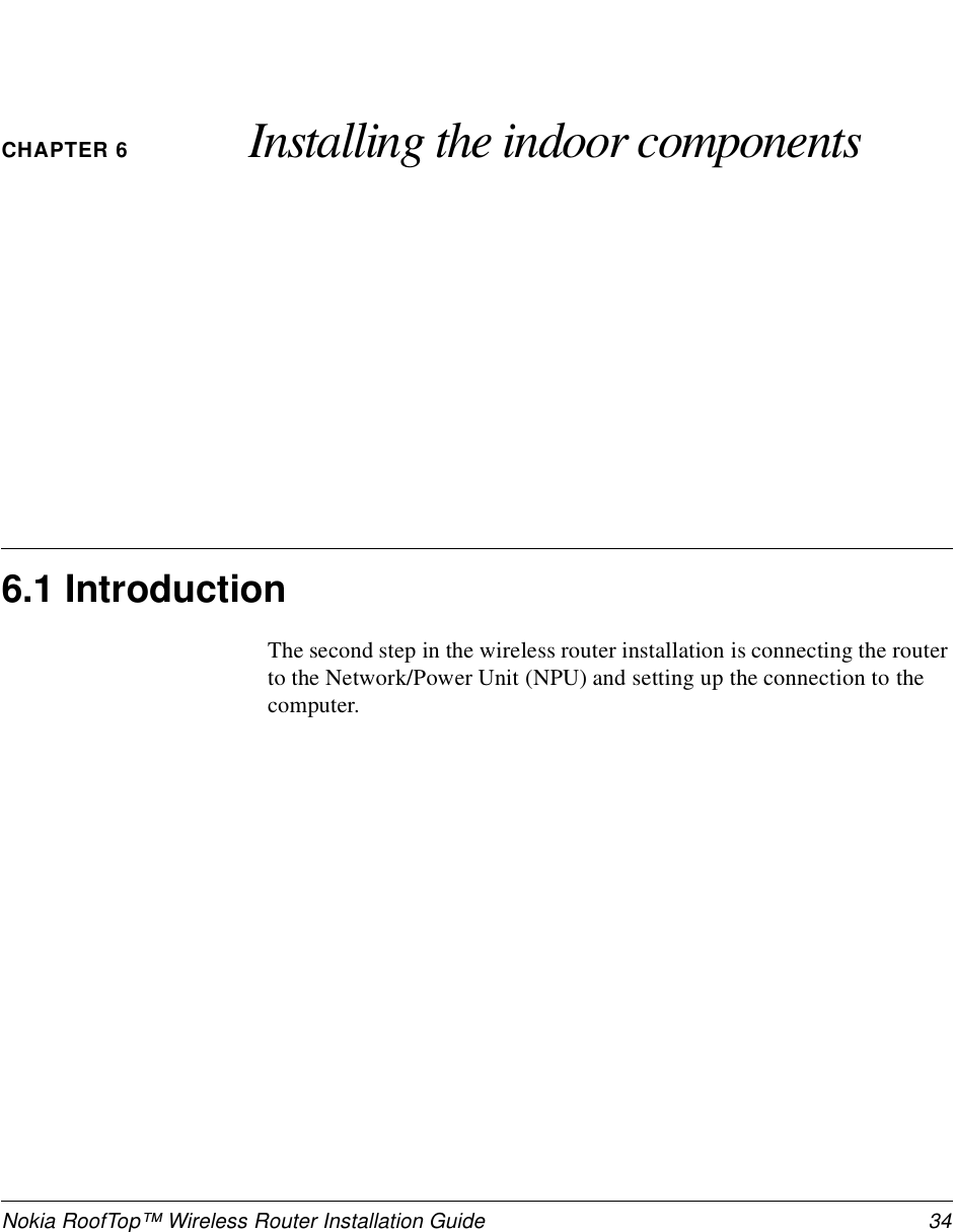 Nokia RoofTop™ Wireless Router Installation Guide  34CHAPTER 6 Installing the indoor components6.1 IntroductionThe second step in the wireless router installation is connecting the router to the Network/Power Unit (NPU) and setting up the connection to the computer. 