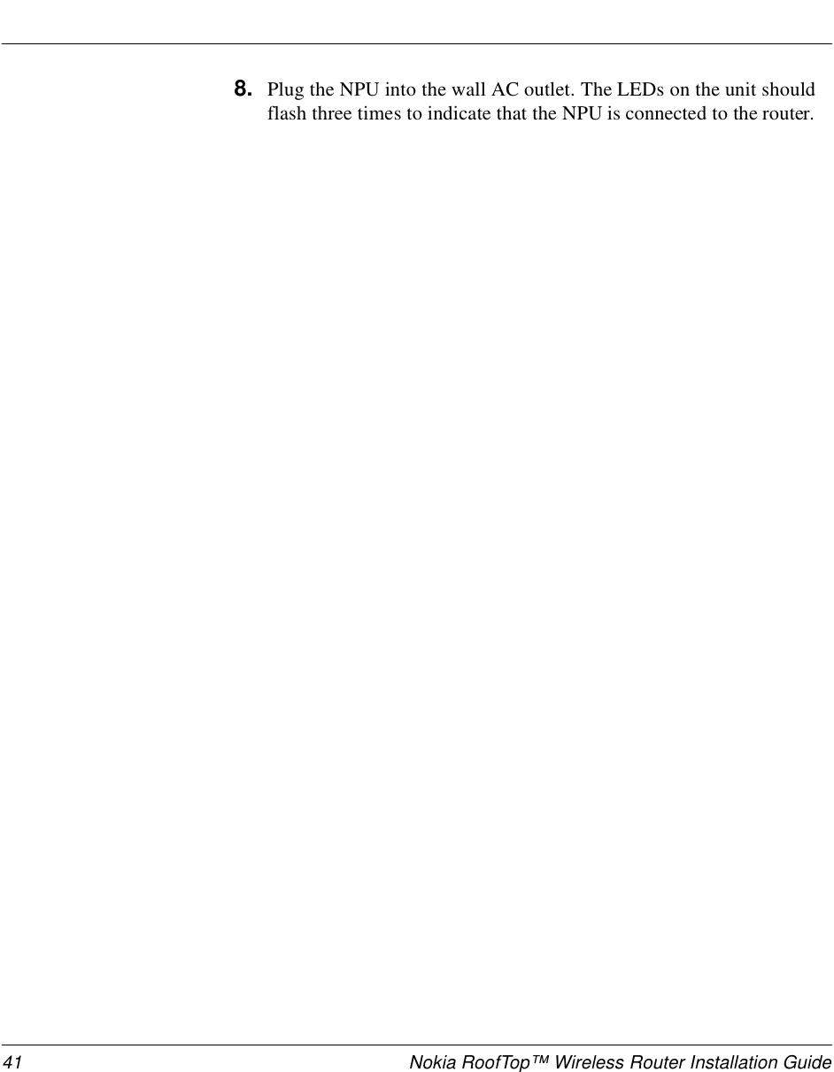 41 Nokia RoofTop™ Wireless Router Installation Guide8. Plug the NPU into the wall AC outlet. The LEDs on the unit should flash three times to indicate that the NPU is connected to the router.