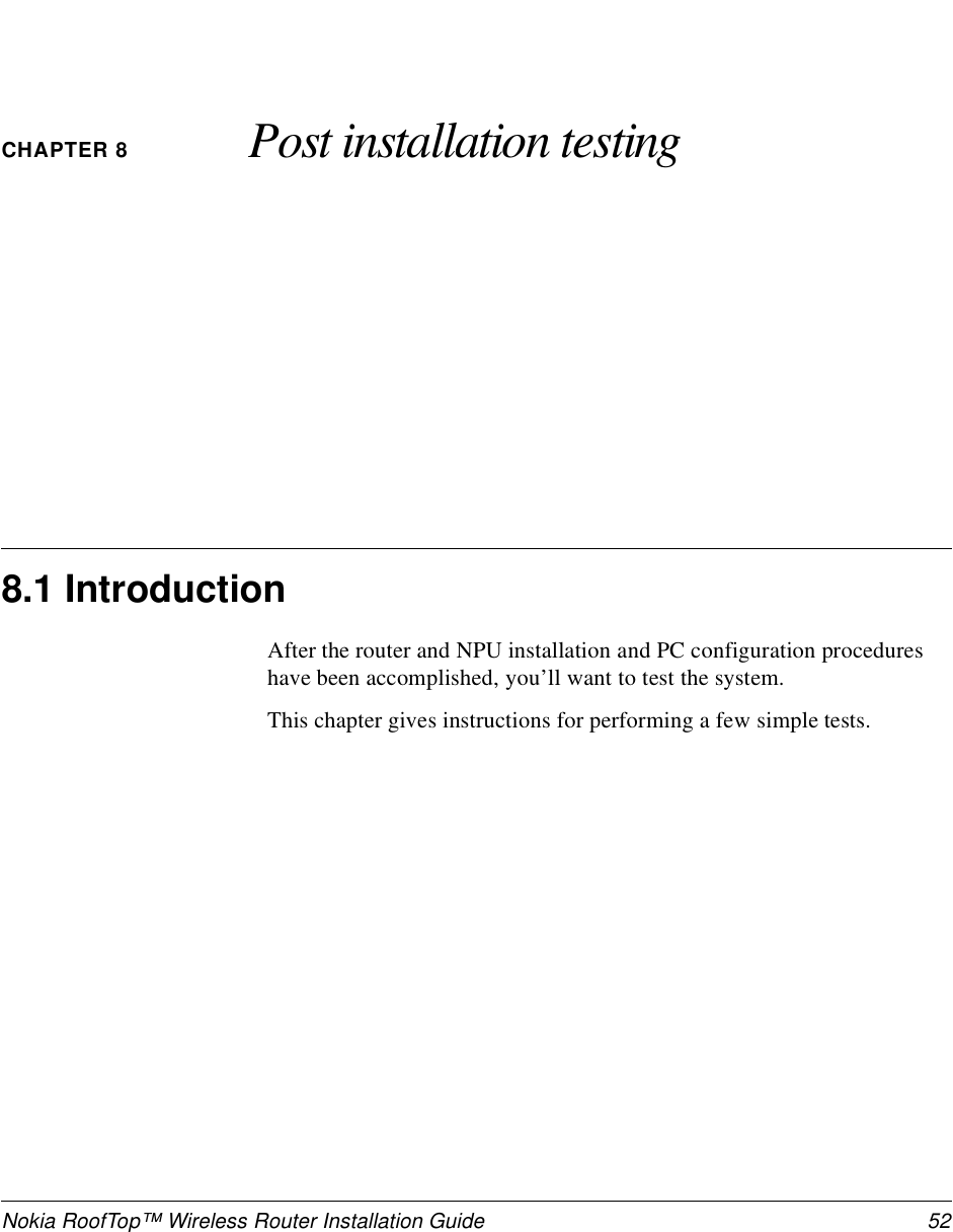 Nokia RoofTop™ Wireless Router Installation Guide  52CHAPTER 8 Post installation testing8.1 IntroductionAfter the router and NPU installation and PC configuration procedures have been accomplished, you’ll want to test the system. This chapter gives instructions for performing a few simple tests.