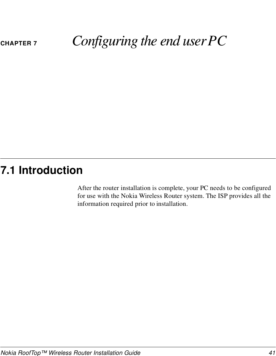 Nokia RoofTop™ Wireless Router Installation Guide  41CHAPTER 7 Configuring the end user PC7.1 IntroductionAfter the router installation is complete, your PC needs to be configured for use with the Nokia Wireless Router system. The ISP provides all the information required prior to installation.