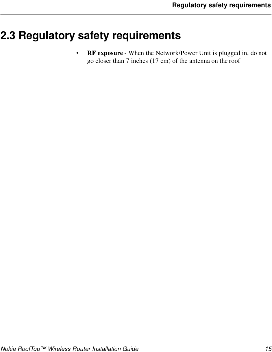 Nokia RoofTop™ Wireless Router Installation Guide 15Regulatory safety requirements2.3 Regulatory safety requirements•RF exposure - When the Network/Power Unit is plugged in, do not go closer than 7 inches (17 cm) of the antenna on the roof