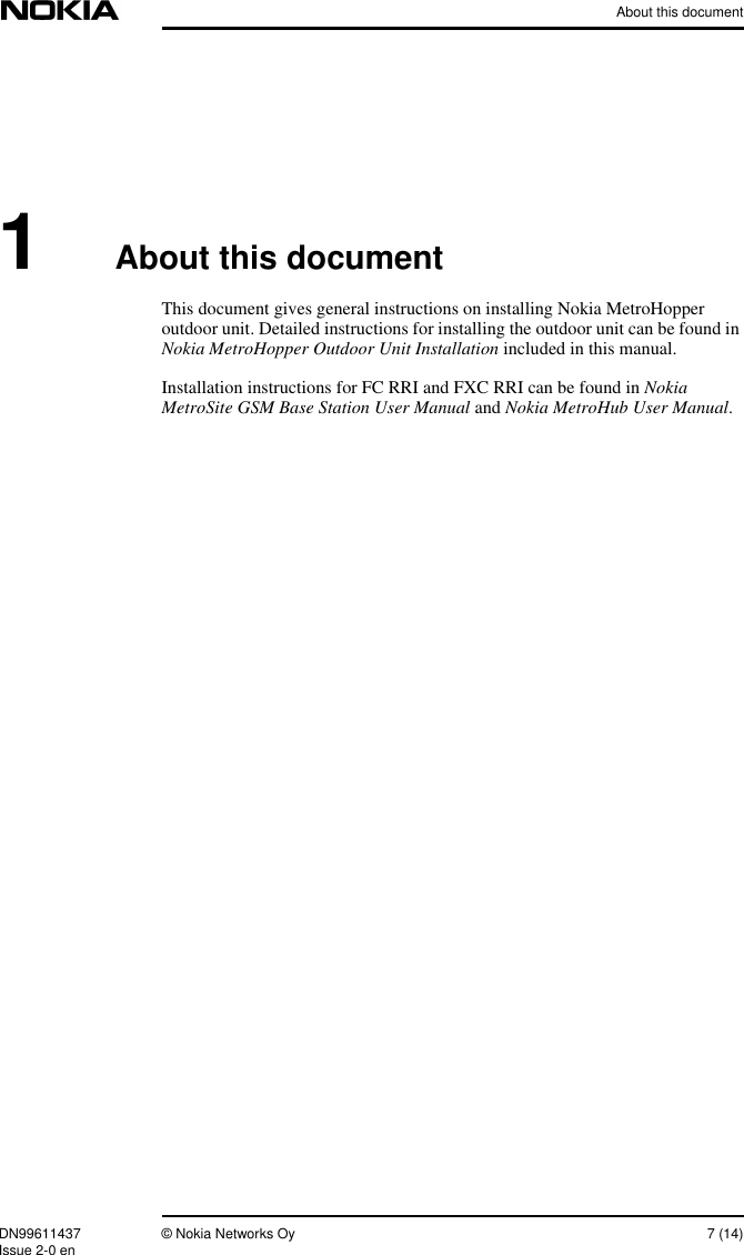 About this documentDN99611437 © Nokia Networks Oy 7 (14)Issue 2-0 en1About this documentThis document gives general instructions on installing Nokia MetroHopperoutdoor unit. Detailed instructions for installing the outdoor unit can be found inNokia MetroHopper Outdoor Unit Installation included in this manual.Installation instructions for FC RRI and FXC RRI can be found in NokiaMetroSite GSM Base Station User Manual and Nokia MetroHub User Manual.