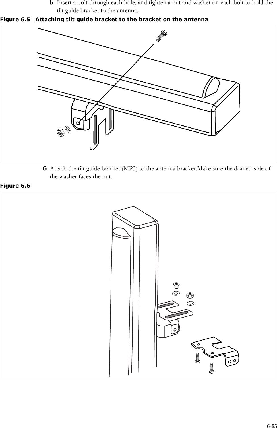 6-53b Insert a bolt through each hole, and tighten a nut and washer on each bolt to hold the tilt guide bracket to the antenna..6Attach the tilt guide bracket (MP3) to the antenna bracket.Make sure the domed-side of the washer faces the nut. Figure 6.5 Attaching tilt guide bracket to the bracket on the antenna Figure 6.6