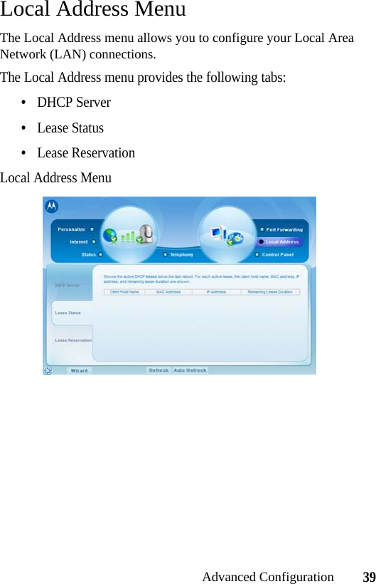 39Advanced ConfigurationLocal Address MenuThe Local Address menu allows you to configure your Local Area Network (LAN) connections.The Local Address menu provides the following tabs:•DHCP Server•Lease Status•Lease ReservationLocal Address Menu