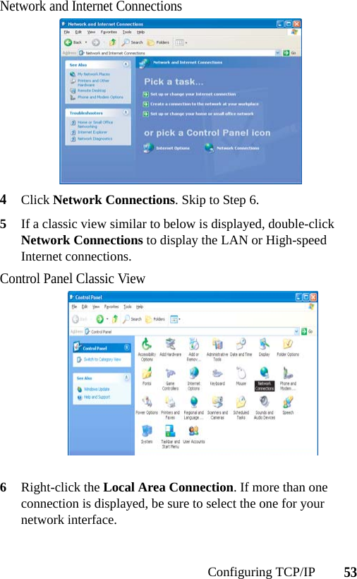 53Configuring TCP/IPNetwork and Internet Connections4Click Network Connections. Skip to Step 6.5If a classic view similar to below is displayed, double-click Network Connections to display the LAN or High-speed Internet connections.Control Panel Classic View6Right-click the Local Area Connection. If more than one connection is displayed, be sure to select the one for your network interface.