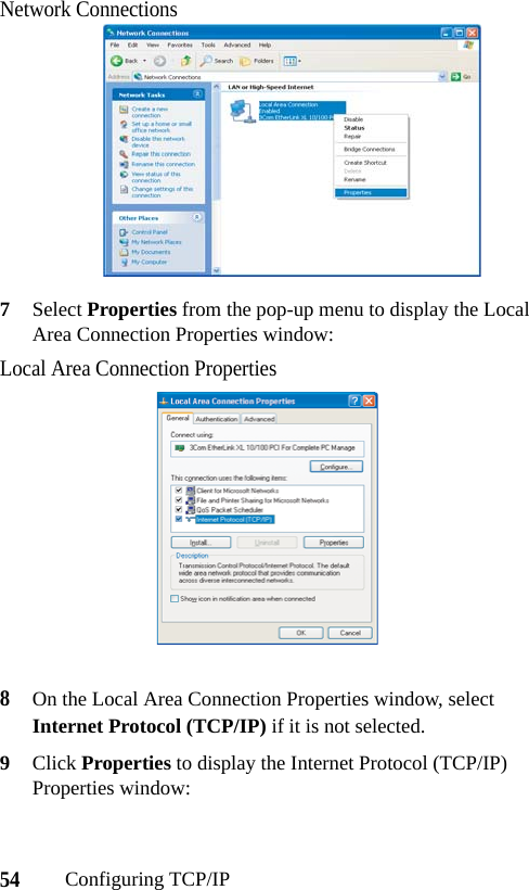 54Configuring TCP/IPNetwork Connections7Select Properties from the pop-up menu to display the Local Area Connection Properties window:Local Area Connection Properties8On the Local Area Connection Properties window, select Internet Protocol (TCP/IP) if it is not selected.9Click Properties to display the Internet Protocol (TCP/IP) Properties window: