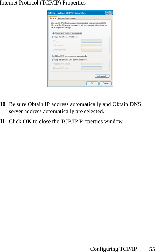 55Configuring TCP/IPInternet Protocol (TCP/IP) Properties10 Be sure Obtain IP address automatically and Obtain DNS server address automatically are selected.11Click OK to close the TCP/IP Properties window.