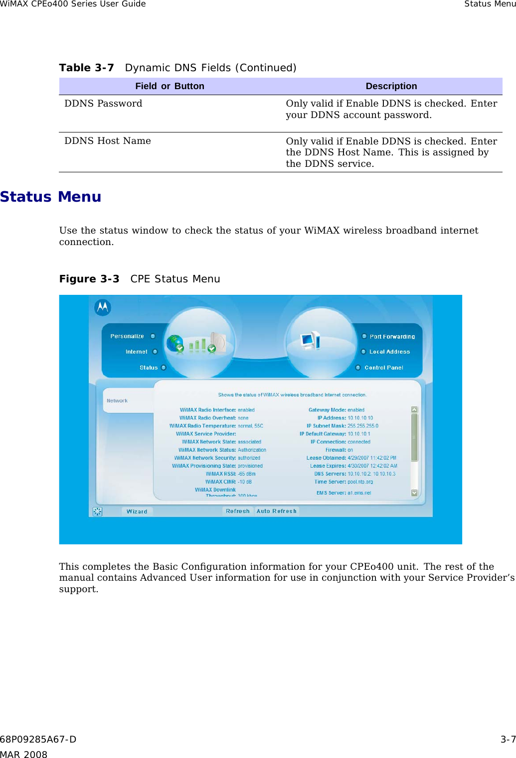 WiMAX CPEo400 Series User Guide Status MenuTable 3-7 Dynamic DNS Fields (Continued)Field or Button DescriptionDDNS Password Only valid if Enable DDNS is checked. Enteryour DDNS account password.DDNS Host Name Only valid if Enable DDNS is checked. Enterthe DDNS Host Name. This is assigned bythe DDNS service.Status MenuUse the status window to check the status of your WiMAX wireless broadband internetconnection.Figure 3-3 CPE Status MenuThis completes the Basic Conﬁguration information for your CPEo400 unit. The rest of themanual contains Advanced User information for use in conjunction with your Service Provider’ssupport.68P09285A67-D 3-7MAR 2008