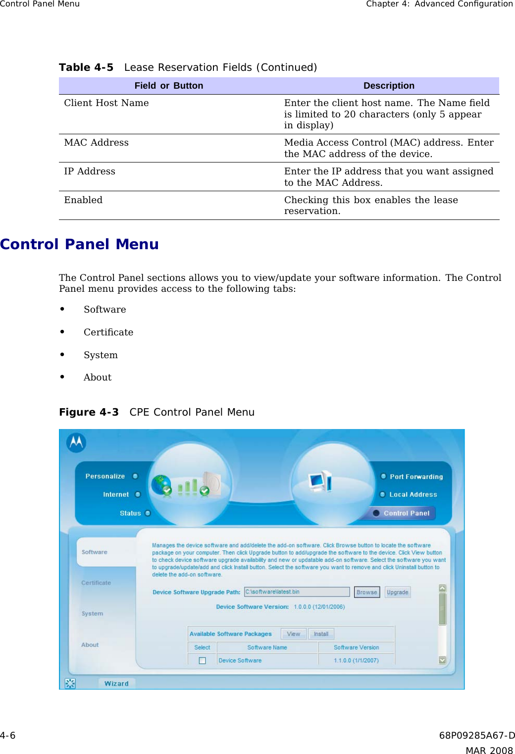 Control Panel Menu Chapter 4: Advanced ConﬁgurationTable 4-5 Lease Reservation Fields (Continued)Field or Button DescriptionClient Host Name Enter the client host name. The Name ﬁeldis limited to 20 characters (only 5 appearin display)MAC Address Media Access Control (MAC) address. Enterthe MAC address of the device.IP Address Enter the IP address that you want assignedto the MAC Address.Enabled Checking this box enables the leasereservation.Control Panel MenuThe Control Panel sections allows you to view/update your software information. The ControlPanel menu provides access to the following tabs:•Software•Certiﬁcate•System•AboutFigure 4-3 CPE Control Panel Menu4-6 68P09285A67-DMAR 2008