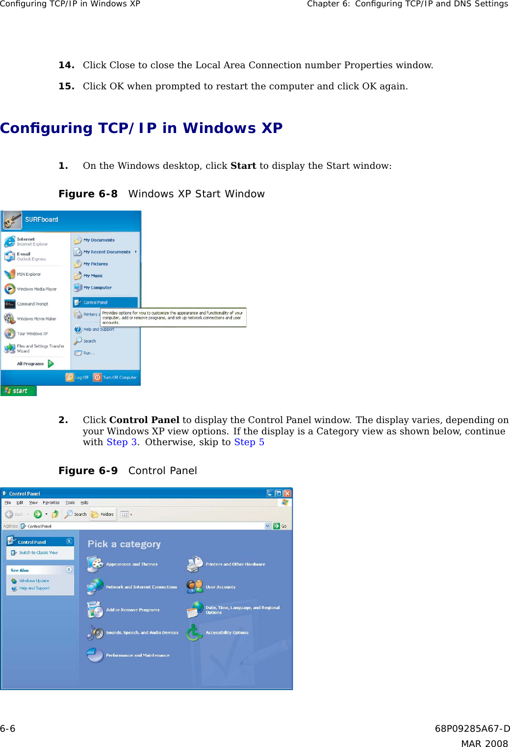 Conﬁguring TCP/IP in Windows XP Chapter 6: Conﬁguring TCP/IP and DNS Settings14. Click Close to close the Local Area Connection number Properties window.15. Click OK when prompted to restart the computer and click OK again.Conﬁguring TCP/IP in Windows XP1. On the Windows desktop, click Start to display the Start window:Figure 6-8 Windows XP Start Window2. Click Control Panel to display the Control Panel window. The display varies, depending onyour Windows XP view options. If the display is a Category view as shown below, continuewith Step 3.Otherwise,skiptoStep 5Figure 6-9 Control Panel6-6 68P09285A67-DMAR 2008