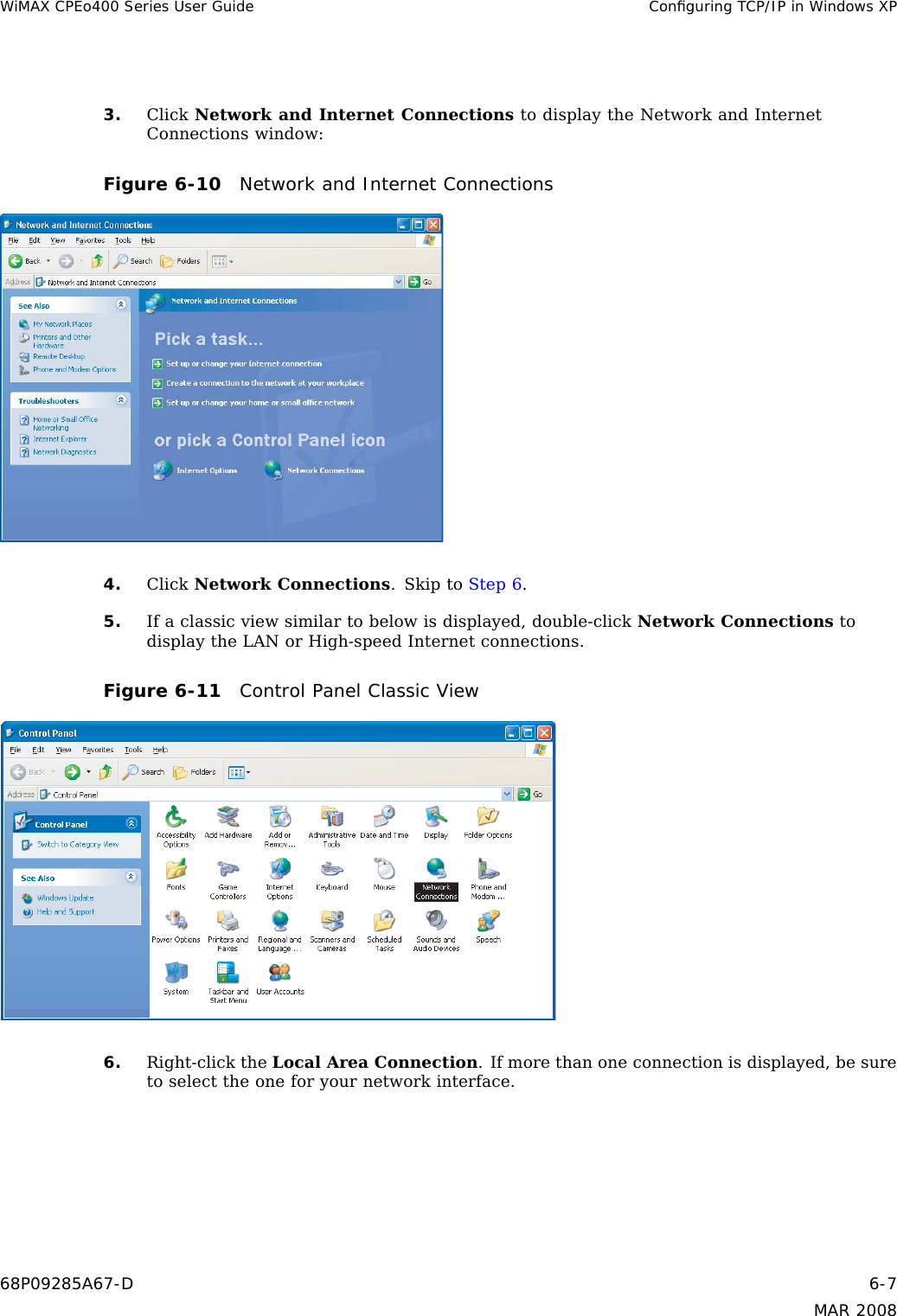 WiMAX CPEo400 Series User Guide Conﬁguring TCP/IP in Windows XP3. Click Network and Internet Connections to display the Network and InternetConnections window:Figure 6-10 Network and Internet Connections4. Click Network Connections.SkiptoStep 6.5. If a classic view similar to below is displayed, double-click Network Connections todisplay the LAN or High-speed Internet connections.Figure 6-11 Control Panel Classic View6. Right-click the Local Area Connection. If more than one connection is displayed, be suretoselecttheoneforyournetworkinterface.68P09285A67-D 6-7MAR 2008