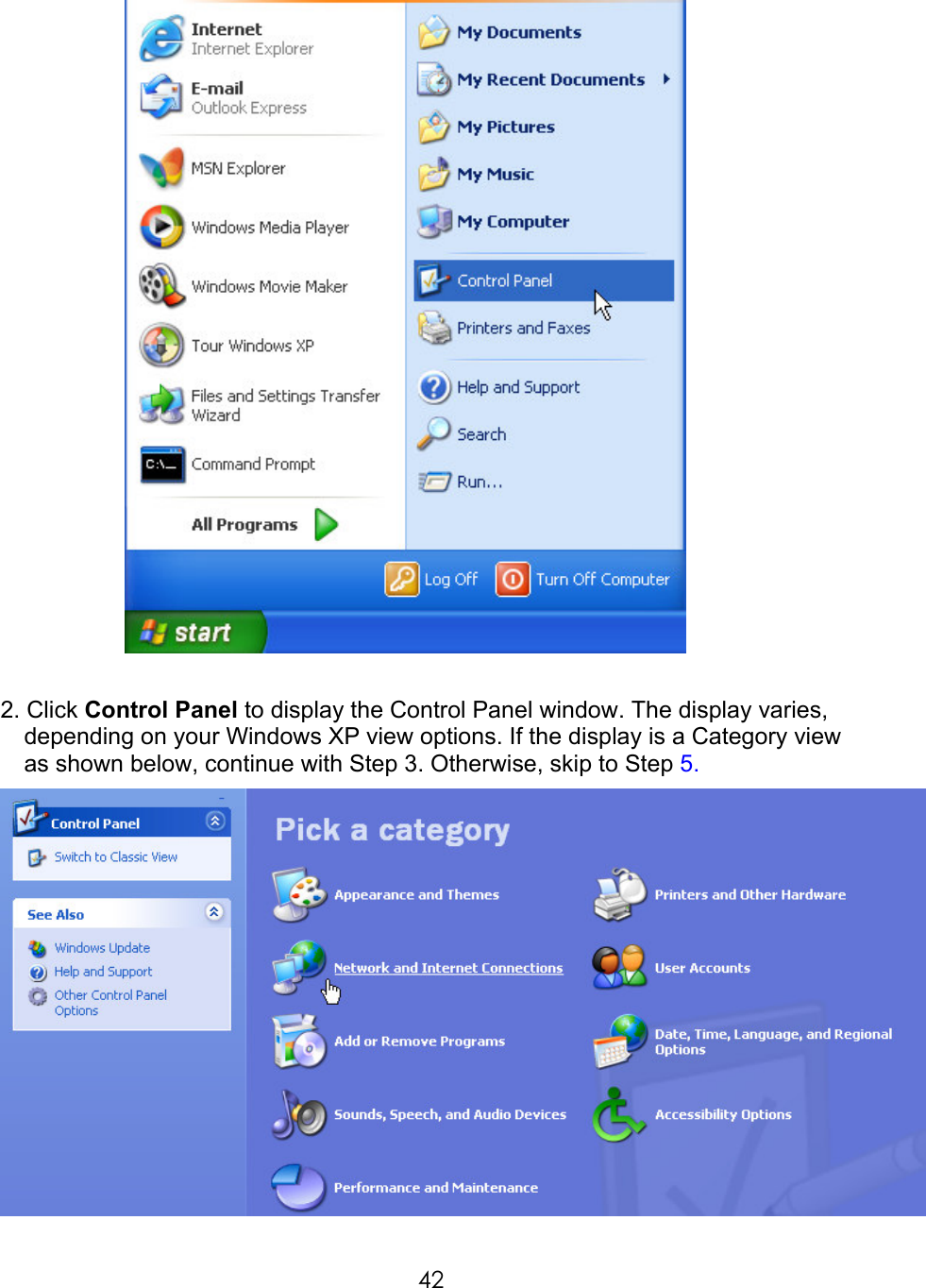     42  2. Click Control Panel to display the Control Panel window. The display varies, depending on your Windows XP view options. If the display is a Category view as shown below, continue with Step 3. Otherwise, skip to Step 5.   