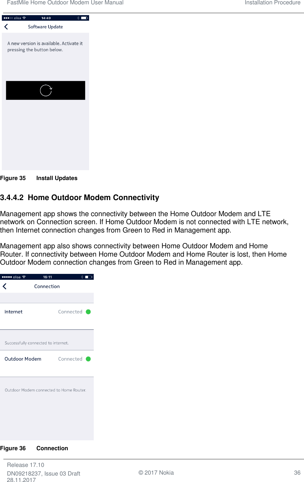 FastMile Home Outdoor Modem User Manual Installation Procedure  Release 17.10 DN09218237, Issue 03 Draft 28.11.2017                                © 2017 Nokia 36     Figure 35  Install Updates 3.4.4.2  Home Outdoor Modem Connectivity Management app shows the connectivity between the Home Outdoor Modem and LTE network on Connection screen. If Home Outdoor Modem is not connected with LTE network, then Internet connection changes from Green to Red in Management app. Management app also shows connectivity between Home Outdoor Modem and Home Router. If connectivity between Home Outdoor Modem and Home Router is lost, then Home Outdoor Modem connection changes from Green to Red in Management app.  Figure 36  Connection 