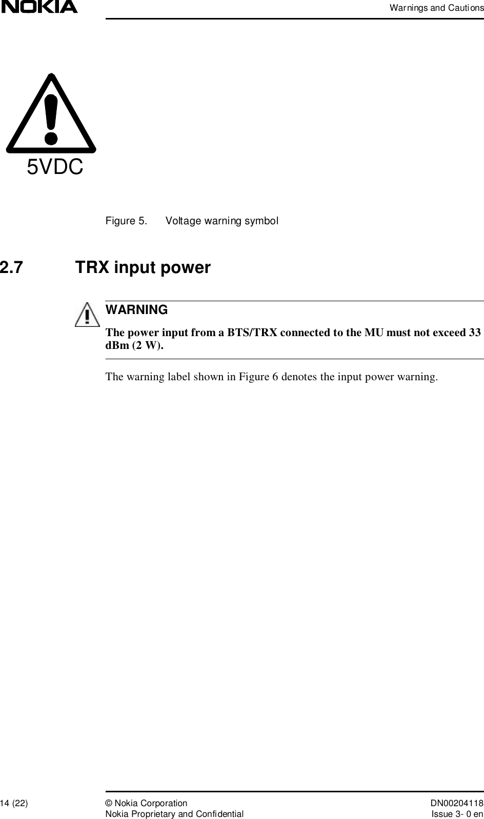 Warnings and Cautions14 (22)© Nokia Corporation DN00204118Nokia Proprietary and ConfidentialIssue 3- 0 enWARNINGFigure 5.  Voltage warning symbol2.7  TRX input power The power input from a BTS/TRX connected to the MU must not exceed 33 dBm (2 W).The warning label shown in Figure 6 denotes the input power warning.5VDC  