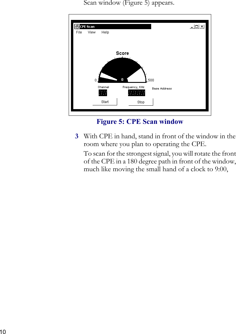 10Scan window (Figure 5) appears.3With CPE in hand, stand in front of the window in the room where you plan to operating the CPE. To scan for the strongest signal, you will rotate the front of the CPE in a 180 degree path in front of the window, much like moving the small hand of a clock to 9:00, Figure 5: CPE Scan window