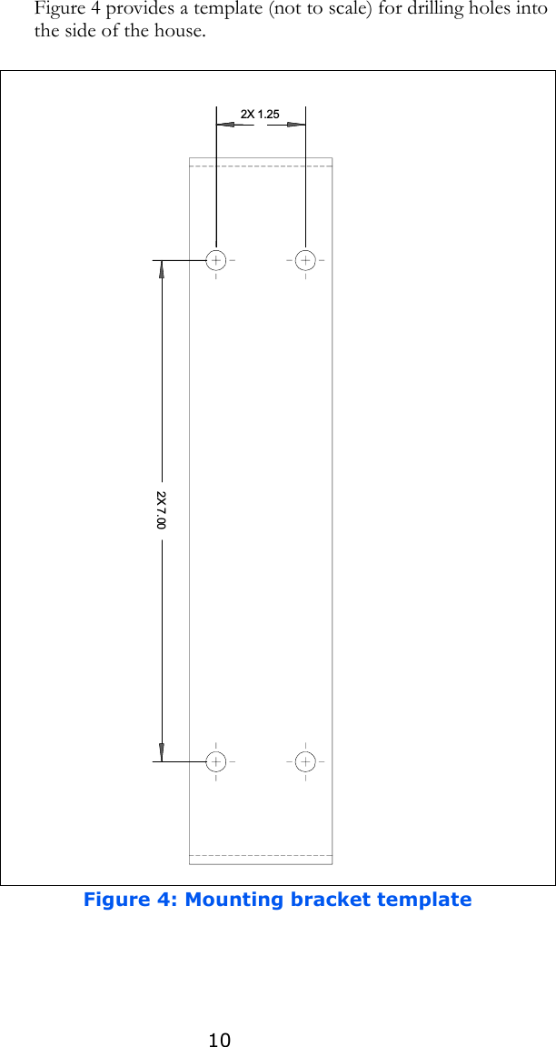 10Figure 4 provides a template (not to scale) for drilling holes into the side of the house.Figure 4: Mounting bracket template2X 1.252X 7.00