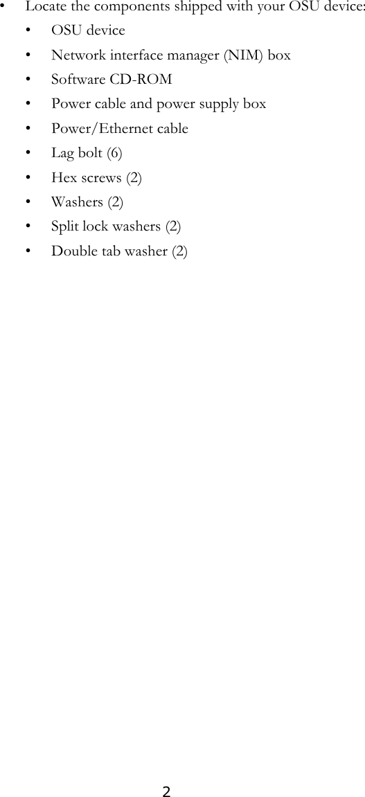 2• Locate the components shipped with your OSU device:•OSU device• Network interface manager (NIM) box•Software CD-ROM• Power cable and power supply box• Power/Ethernet cable•Lag bolt (6)•Hex screws (2)•Washers (2)• Split lock washers (2)• Double tab washer (2)