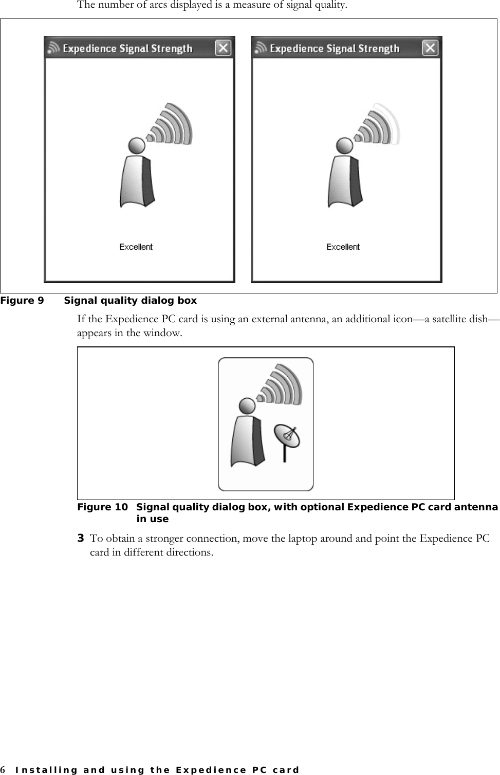 6Installing and using the Expedience PC cardThe number of arcs displayed is a measure of signal quality.If the Expedience PC card is using an external antenna, an additional icon—a satellite dish—appears in the window.3To obtain a stronger connection, move the laptop around and point the Expedience PC card in different directions. Figure 9 Signal quality dialog box       Figure 10 Signal quality dialog box, with optional Expedience PC card antenna in use