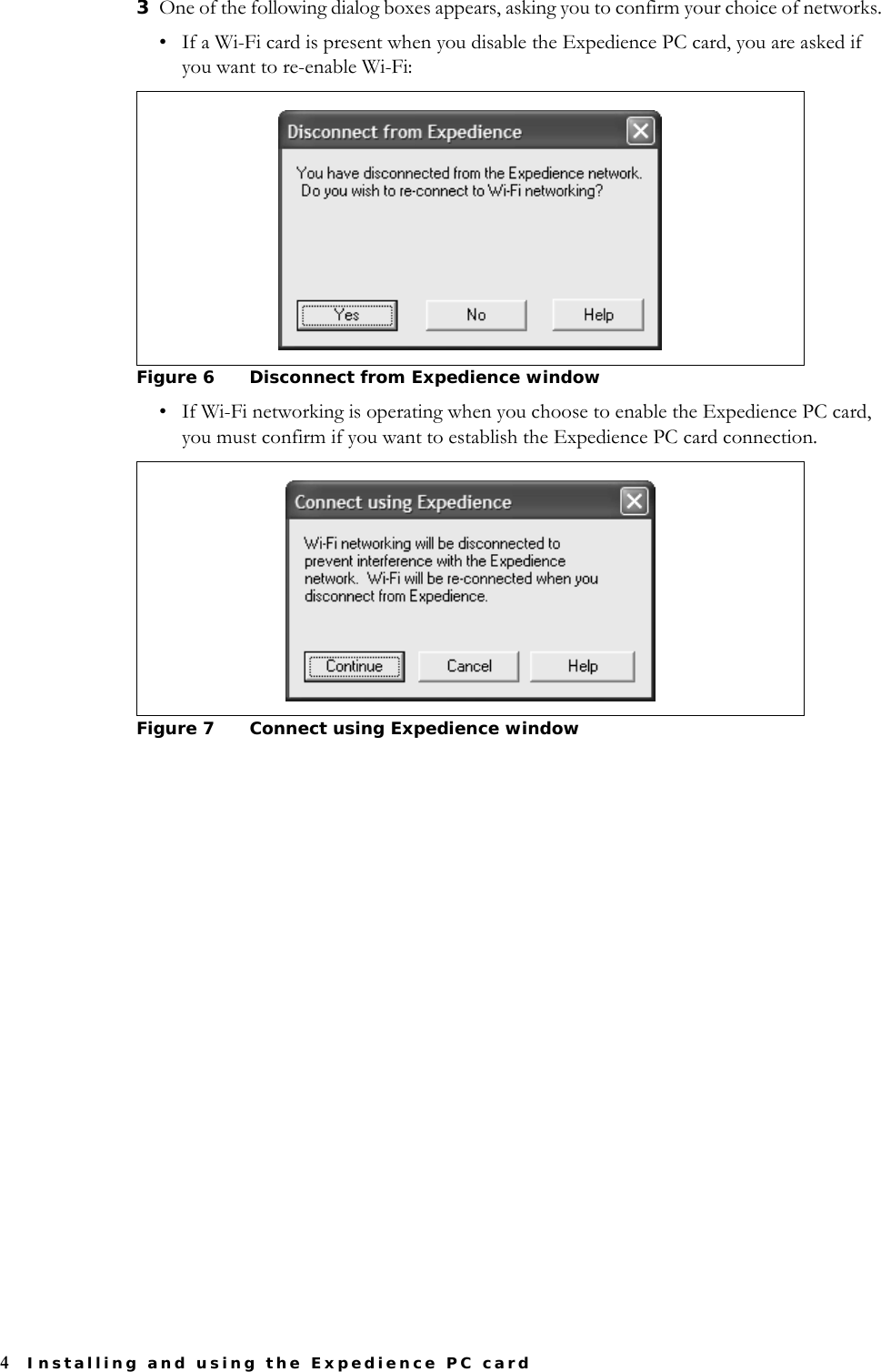 4Installing and using the Expedience PC card3One of the following dialog boxes appears, asking you to confirm your choice of networks. • If a Wi-Fi card is present when you disable the Expedience PC card, you are asked if you want to re-enable Wi-Fi:• If Wi-Fi networking is operating when you choose to enable the Expedience PC card, you must confirm if you want to establish the Expedience PC card connection. Figure 6 Disconnect from Expedience windowFigure 7 Connect using Expedience window