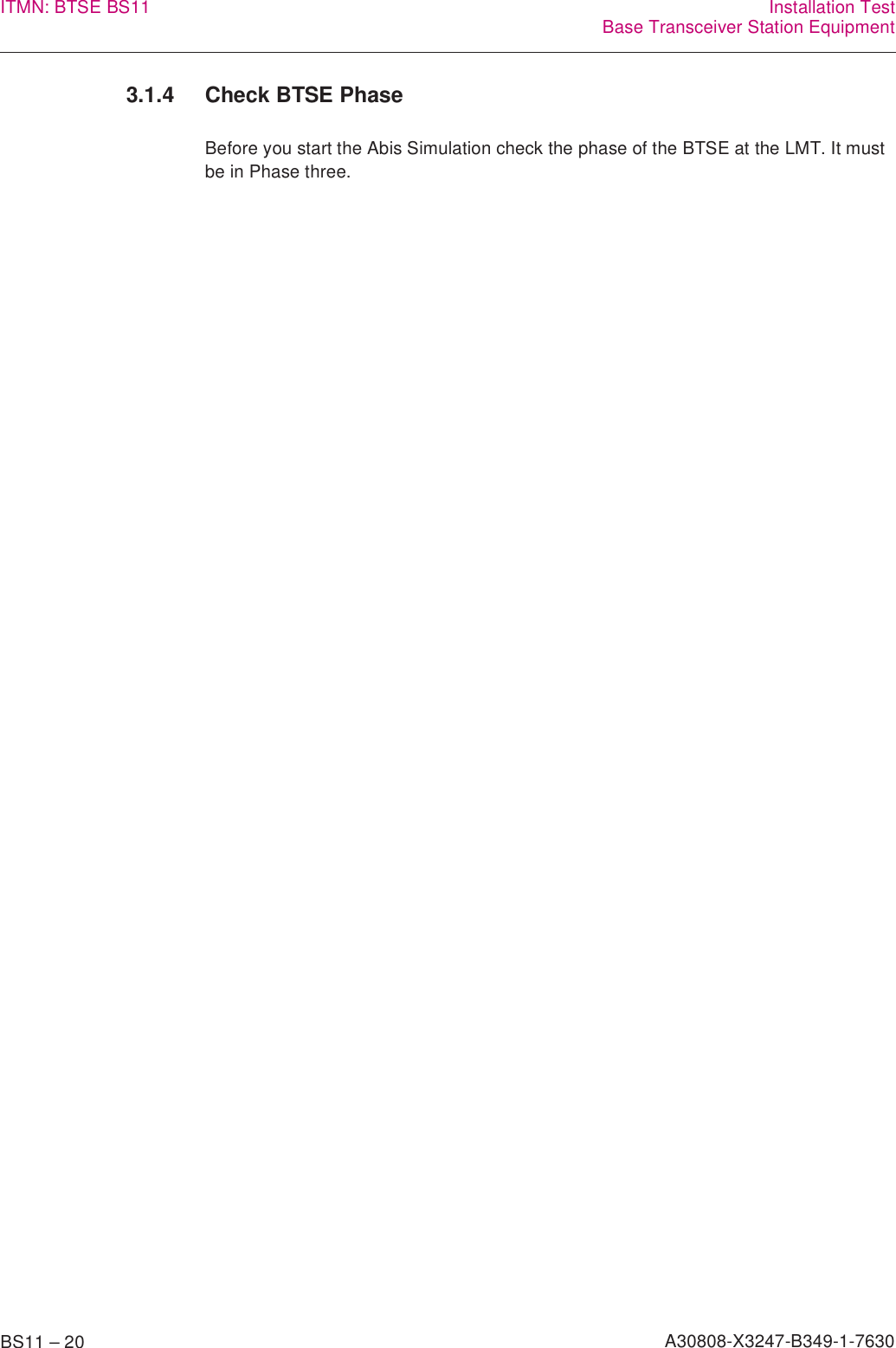 BS11 – 20 A30808-X3247-B349-1-7630ITMN: BTSE BS11 Installation TestBase Transceiver Station Equipment3.1.4 Check BTSE PhaseBefore you start the Abis Simulation check the phase of the BTSE at the LMT. It must be in Phase three.