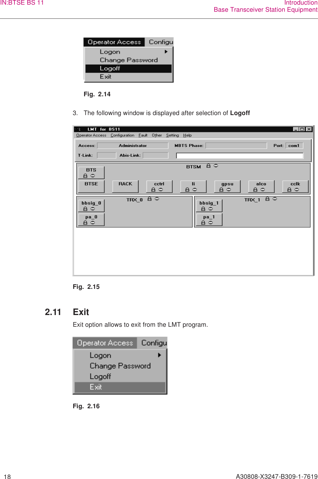   18 A30808-X3247-B309-1-7619IN:BTSE BS 11 IntroductionBase Transceiver Station EquipmentFig. 2.143. The following window is displayed after selection of LogoffFig. 2.152.11 ExitExit option allows to exit from the LMT program.Fig. 2.16