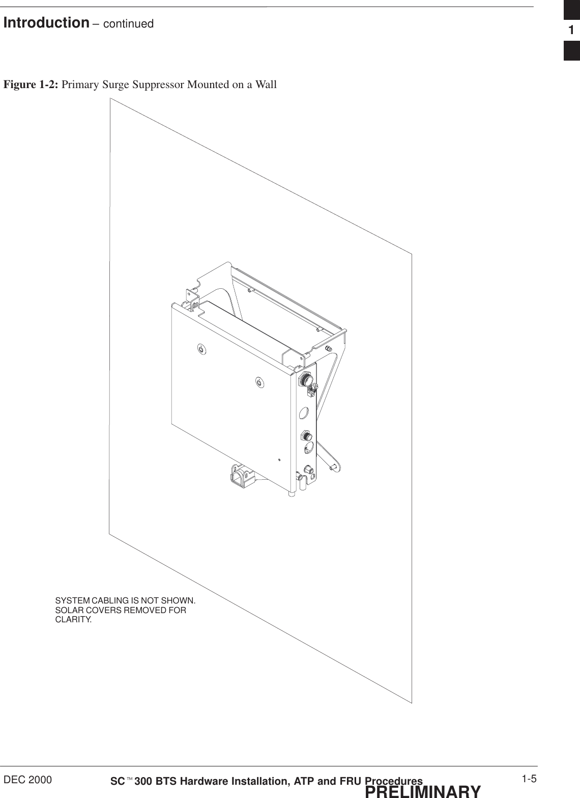 Introduction – continuedDEC 2000 1-5SCt300 BTS Hardware Installation, ATP and FRU ProceduresPRELIMINARYFigure 1-2: Primary Surge Suppressor Mounted on a WallSYSTEM CABLING IS NOT SHOWN.SOLAR COVERS REMOVED FORCLARITY.1