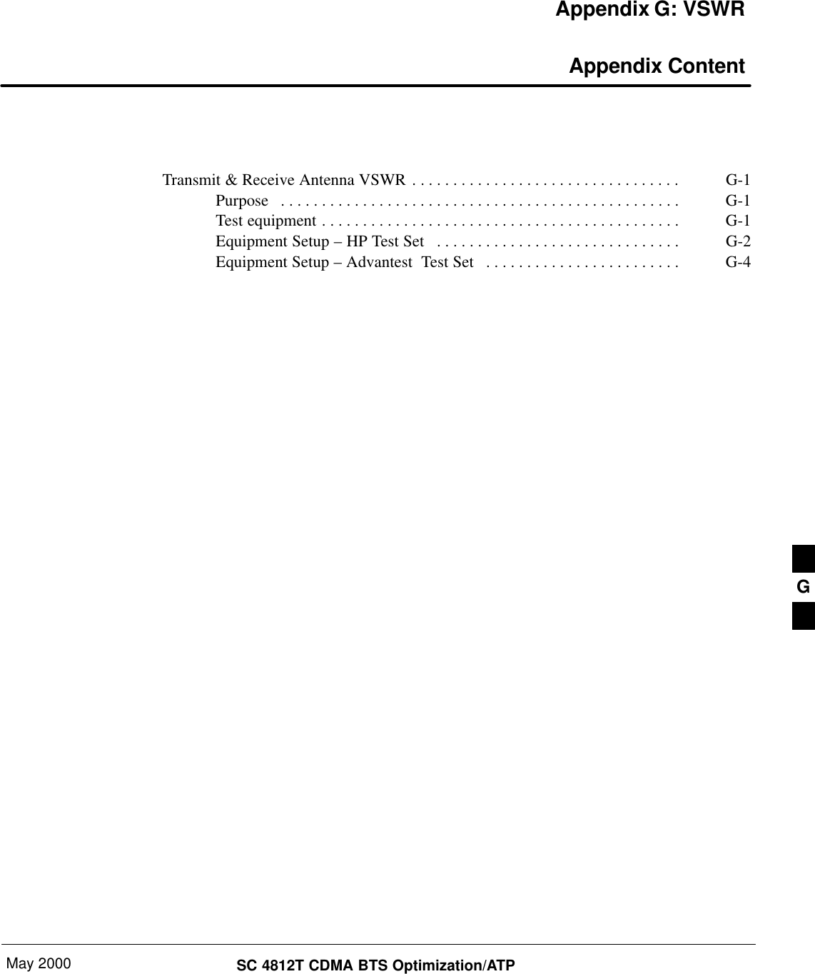 May 2000 SC 4812T CDMA BTS Optimization/ATPAppendix G: VSWR Appendix ContentTransmit &amp; Receive Antenna VSWR G-1. . . . . . . . . . . . . . . . . . . . . . . . . . . . . . . . . Purpose G-1. . . . . . . . . . . . . . . . . . . . . . . . . . . . . . . . . . . . . . . . . . . . . . . . . Test equipment G-1. . . . . . . . . . . . . . . . . . . . . . . . . . . . . . . . . . . . . . . . . . . . Equipment Setup – HP Test Set  G-2. . . . . . . . . . . . . . . . . . . . . . . . . . . . . . Equipment Setup – Advantest  Test Set G-4. . . . . . . . . . . . . . . . . . . . . . . . G