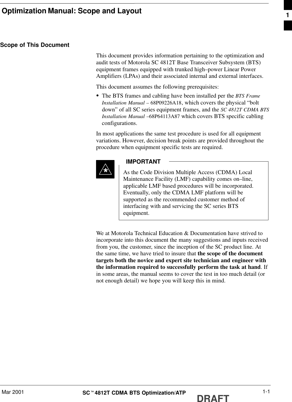 Optimization Manual: Scope and LayoutMar 2001 1-1SCt4812T CDMA BTS Optimization/ATP DRAFTScope of This DocumentThis document provides information pertaining to the optimization andaudit tests of Motorola SC 4812T Base Transceiver Subsystem (BTS)equipment frames equipped with trunked high–power Linear PowerAmplifiers (LPAs) and their associated internal and external interfaces.This document assumes the following prerequisites:SThe BTS frames and cabling have been installed per the BTS FrameInstallation Manual – 68P09226A18, which covers the physical “boltdown” of all SC series equipment frames, and the SC 4812T CDMA BTSInstallation Manual –68P64113A87 which covers BTS specific cablingconfigurations.In most applications the same test procedure is used for all equipmentvariations. However, decision break points are provided throughout theprocedure when equipment specific tests are required.As the Code Division Multiple Access (CDMA) LocalMaintenance Facility (LMF) capability comes on–line,applicable LMF based procedures will be incorporated.Eventually, only the CDMA LMF platform will besupported as the recommended customer method ofinterfacing with and servicing the SC series BTSequipment.IMPORTANT*We at Motorola Technical Education &amp; Documentation have strived toincorporate into this document the many suggestions and inputs receivedfrom you, the customer, since the inception of the SC product line. Atthe same time, we have tried to insure that the scope of the documenttargets both the novice and expert site technician and engineer withthe information required to successfully perform the task at hand. Ifin some areas, the manual seems to cover the test in too much detail (ornot enough detail) we hope you will keep this in mind.1