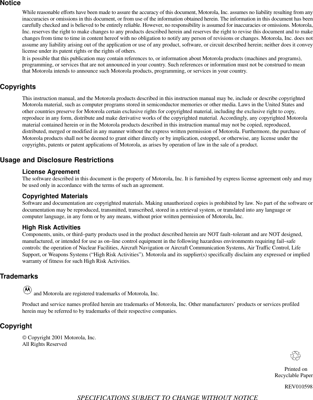 NoticeWhile reasonable efforts have been made to assure the accuracy of this document, Motorola, Inc. assumes no liability resulting from anyinaccuracies or omissions in this document, or from use of the information obtained herein. The information in this document has beencarefully checked and is believed to be entirely reliable. However, no responsibility is assumed for inaccuracies or omissions. Motorola,Inc. reserves the right to make changes to any products described herein and reserves the right to revise this document and to makechanges from time to time in content hereof with no obligation to notify any person of revisions or changes. Motorola, Inc. does notassume any liability arising out of the application or use of any product, software, or circuit described herein; neither does it conveylicense under its patent rights or the rights of others.It is possible that this publication may contain references to, or information about Motorola products (machines and programs),programming, or services that are not announced in your country. Such references or information must not be construed to meanthat Motorola intends to announce such Motorola products, programming, or services in your country.CopyrightsThis instruction manual, and the Motorola products described in this instruction manual may be, include or describe copyrightedMotorola material, such as computer programs stored in semiconductor memories or other media. Laws in the United States andother countries preserve for Motorola certain exclusive rights for copyrighted material, including the exclusive right to copy,reproduce in any form, distribute and make derivative works of the copyrighted material. Accordingly, any copyrighted Motorolamaterial contained herein or in the Motorola products described in this instruction manual may not be copied, reproduced,distributed, merged or modified in any manner without the express written permission of Motorola. Furthermore, the purchase ofMotorola products shall not be deemed to grant either directly or by implication, estoppel, or otherwise, any license under thecopyrights, patents or patent applications of Motorola, as arises by operation of law in the sale of a product.Usage and Disclosure RestrictionsLicense AgreementThe software described in this document is the property of Motorola, Inc. It is furnished by express license agreement only and maybe used only in accordance with the terms of such an agreement.Copyrighted MaterialsSoftware and documentation are copyrighted materials. Making unauthorized copies is prohibited by law. No part of the software ordocumentation may be reproduced, transmitted, transcribed, stored in a retrieval system, or translated into any language orcomputer language, in any form or by any means, without prior written permission of Motorola, Inc.High Risk ActivitiesComponents, units, or third–party products used in the product described herein are NOT fault–tolerant and are NOT designed,manufactured, or intended for use as on–line control equipment in the following hazardous environments requiring fail–safecontrols: the operation of Nuclear Facilities, Aircraft Navigation or Aircraft Communication Systems, Air Traffic Control, LifeSupport, or Weapons Systems (“High Risk Activities”). Motorola and its supplier(s) specifically disclaim any expressed or impliedwarranty of fitness for such High Risk Activities.Trademarks and Motorola are registered trademarks of Motorola, Inc.Product and service names profiled herein are trademarks of Motorola, Inc. Other manufacturers’ products or services profiledherein may be referred to by trademarks of their respective companies.Copyright Copyright 2001 Motorola, Inc.  All Rights ReservedPrinted on    Recyclable PaperREV010598SPECIFICATIONS SUBJECT TO CHANGE WITHOUT NOTICE