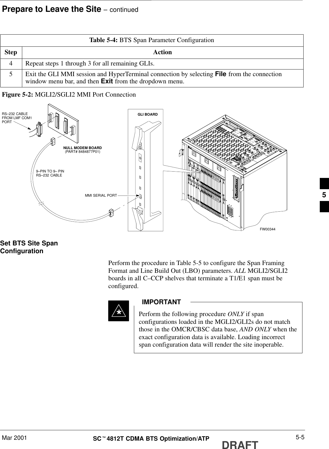 Prepare to Leave the Site – continuedMar 2001 5-5SCt4812T CDMA BTS Optimization/ATP DRAFTTable 5-4: BTS Span Parameter ConfigurationStep Action4Repeat steps 1 through 3 for all remaining GLIs.5Exit the GLI MMI session and HyperTerminal connection by selecting File from the connectionwindow menu bar, and then Exit from the dropdown menu.FW003449–PIN TO 9– PINRS–232 CABLENULL MODEM BOARD(PART# 8484877P01)RS–232 CABLE FROM LMF COM1PORTMMI SERIAL PORTGLI BOARDFigure 5-2: MGLI2/SGLI2 MMI Port ConnectionSet BTS Site SpanConfigurationPerform the procedure in Table 5-5 to configure the Span FramingFormat and Line Build Out (LBO) parameters. ALL MGLI2/SGLI2boards in all C–CCP shelves that terminate a T1/E1 span must beconfigured.Perform the following procedure ONLY if spanconfigurations loaded in the MGLI2/GLI2s do not matchthose in the OMCR/CBSC data base, AND ONLY when theexact configuration data is available. Loading incorrectspan configuration data will render the site inoperable.IMPORTANT*5